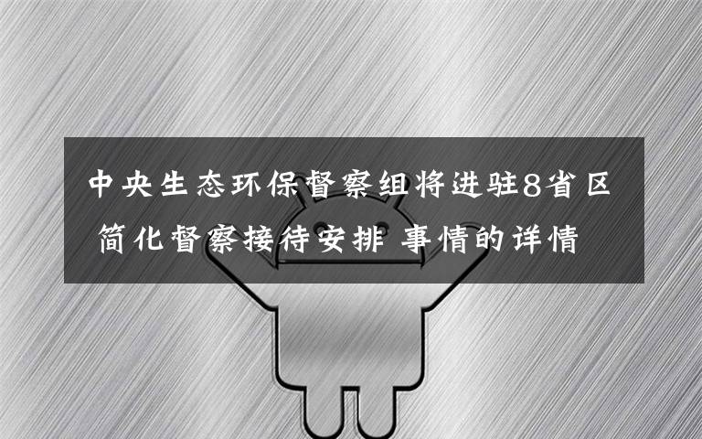 中央生态环保督察组将进驻8省区 简化督察接待安排 事情的详情始末是怎么样了！
