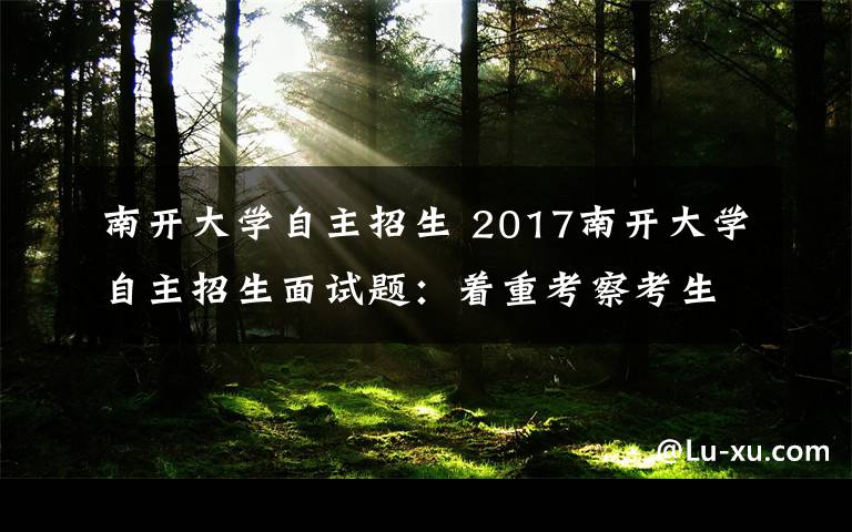 南开大学自主招生 2017南开大学自主招生面试题：着重考察考生逻辑思维