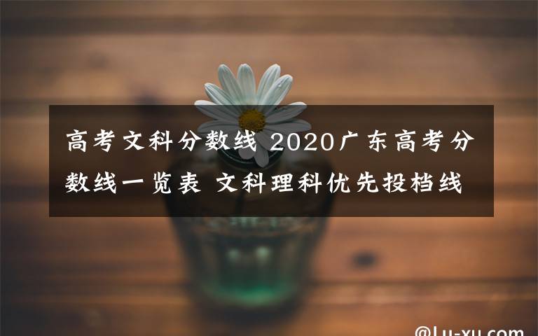 高考文科分数线 2020广东高考分数线一览表 文科理科优先投档线多少