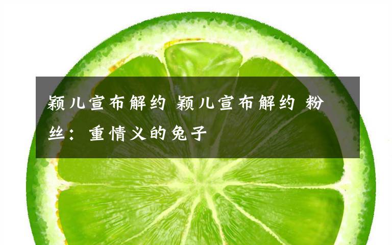 颖儿宣布解约 颖儿宣布解约 粉丝：重情义的兔子