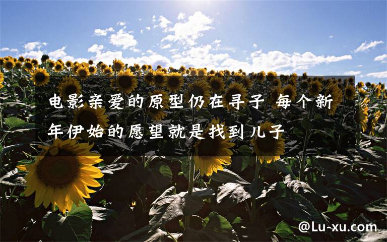 电影亲爱的原型仍在寻子 每个新年伊始的愿望就是找到儿子