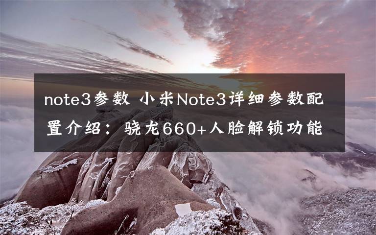 note3参数 小米Note3详细参数配置介绍：骁龙660+人脸解锁功能