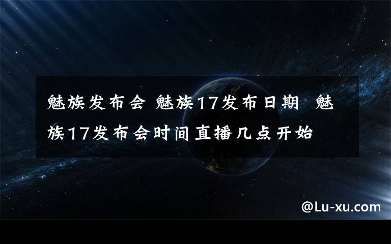 魅族发布会 魅族17发布日期  魅族17发布会时间直播几点开始