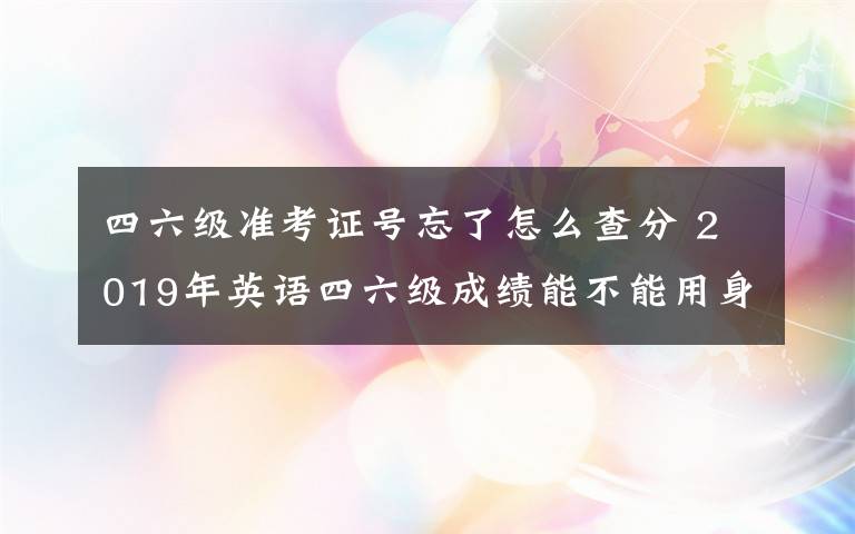 四六级准考证号忘了怎么查分 2019年英语四六级成绩能不能用身份证查分 四六级准考证号忘了怎么办