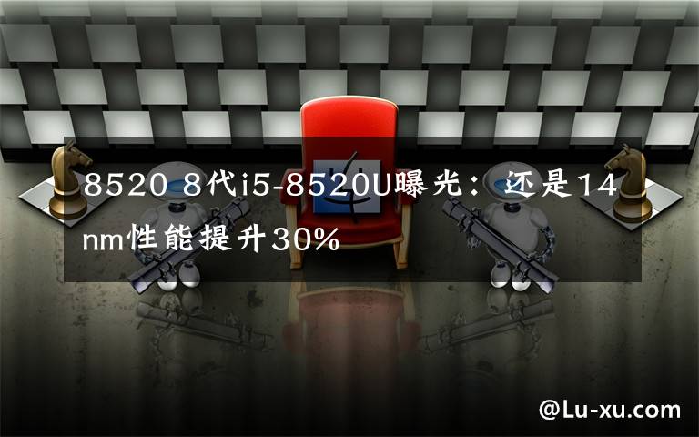 8520 8代i5-8520U曝光：还是14nm性能提升30%