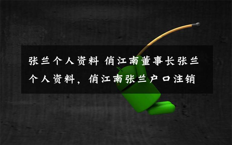 张兰个人资料 俏江南董事长张兰个人资料，俏江南张兰户口注销，张兰加入外籍