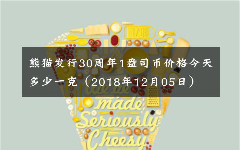 熊猫发行30周年1盎司币价格今天多少一克（2018年12月05日）