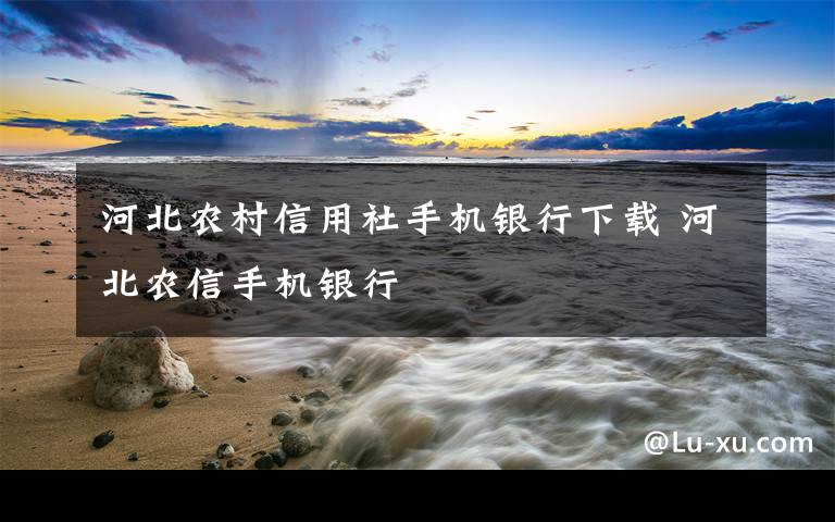 河北农村信用社手机银行下载 河北农信手机银行