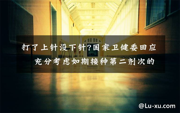 打了上针没下针?国家卫健委回应  充分考虑如期接种第二剂次的需求量 登上网络热搜了！