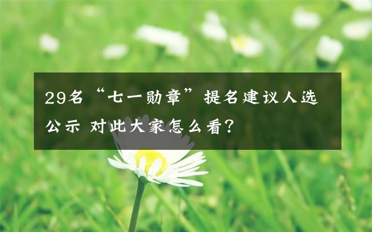 29名“七一勋章”提名建议人选公示 对此大家怎么看？