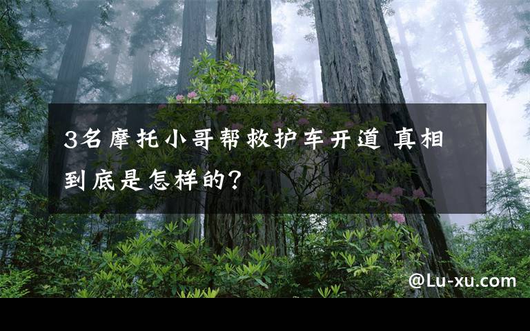 3名摩托小哥帮救护车开道 真相到底是怎样的？