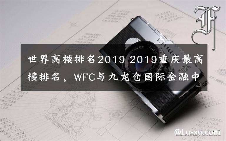 世界高楼排名2019 2019重庆最高楼排名，WFC与九龙仓国际金融中心并列第二