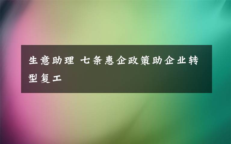 生意助理 七条惠企政策助企业转型复工