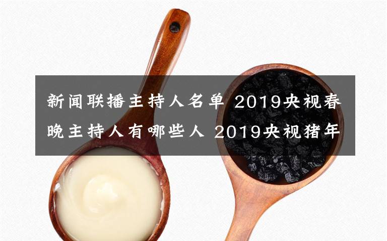 新闻联播主持人名单 2019央视春晚主持人有哪些人 2019央视猪年春晚主持阵容名单