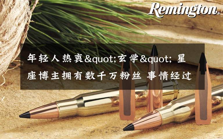 年轻人热衷"玄学" 星座博主拥有数千万粉丝 事情经过真相揭秘！