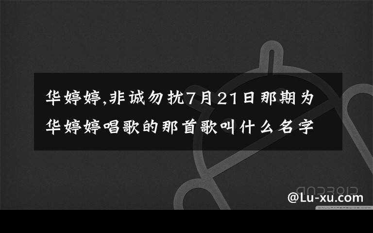 华婷婷,非诚勿扰7月21日那期为华婷婷唱歌的那首歌叫什么名字？