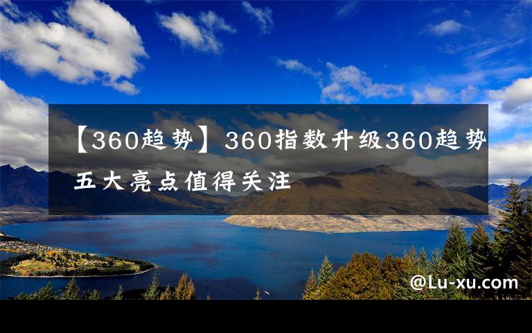 【360趋势】360指数升级360趋势 五大亮点值得关注