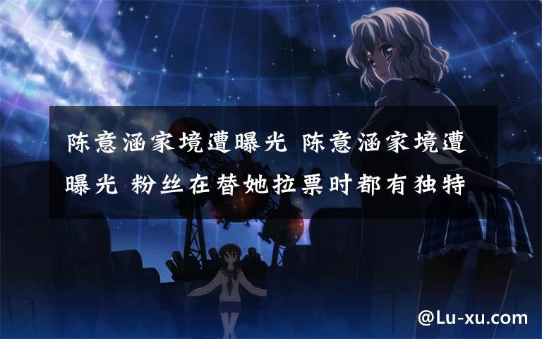 陈意涵家境遭曝光 陈意涵家境遭曝光 粉丝在替她拉票时都有独特的话术