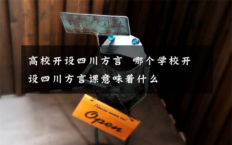 高校开设四川方言 哪个学校开设四川方言课意味着什么