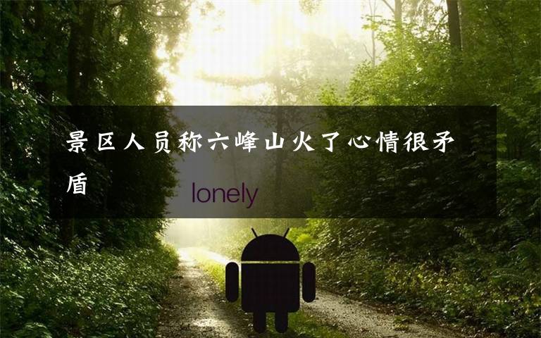 景区人员称六峰山火了心情很矛盾