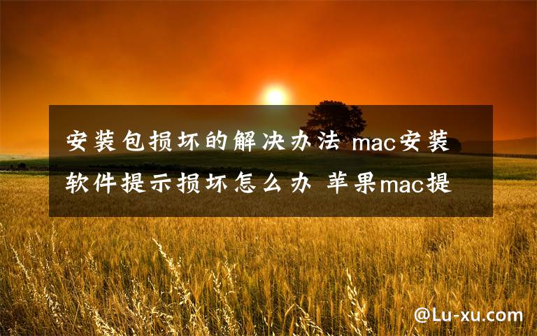 安装包损坏的解决办法 mac安装软件提示损坏怎么办 苹果mac提示文件损坏解决方法