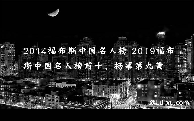 2014福布斯中国名人榜 2019福布斯中国名人榜前十，杨幂第九黄渤第二第一实至名归