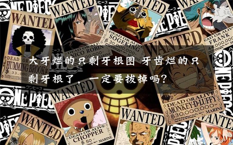 大牙烂的只剩牙根图 牙齿烂的只剩牙根了，一定要拔掉吗？