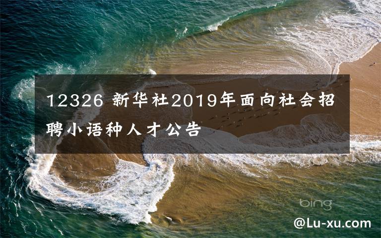 12326 新华社2019年面向社会招聘小语种人才公告