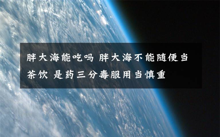胖大海能吃吗 胖大海不能随便当茶饮 是药三分毒服用当慎重