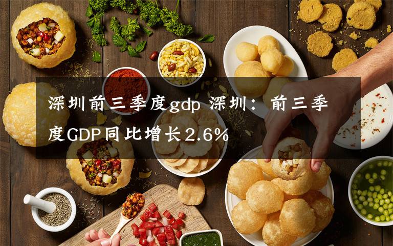 深圳前三季度gdp 深圳：前三季度GDP同比增长2.6%