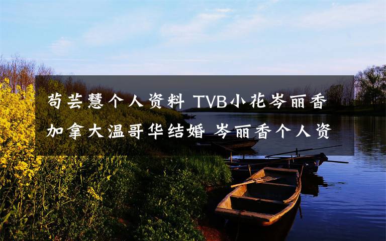 苟芸慧个人资料 TVB小花岑丽香加拿大温哥华结婚 岑丽香个人资料老公是谁【组图】