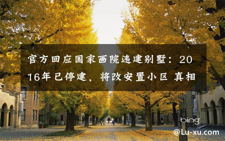 官方回应国家画院违建别墅：2016年已停建，将改安置小区 真相原来是这样！