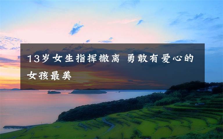 13岁女生指挥撤离 勇敢有爱心的女孩最美