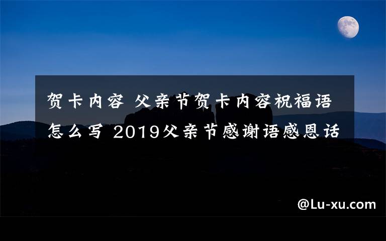 贺卡内容 父亲节贺卡内容祝福语怎么写 2019父亲节感谢语感恩话语短的