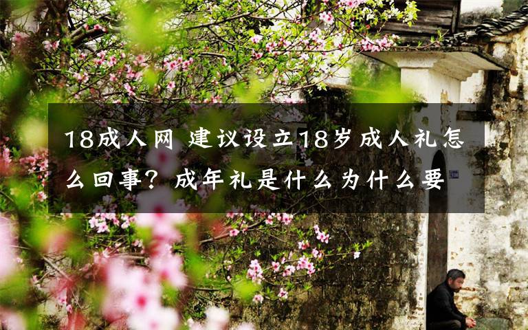 18成人网 建议设立18岁成人礼怎么回事？成年礼是什么为什么要设立成年礼