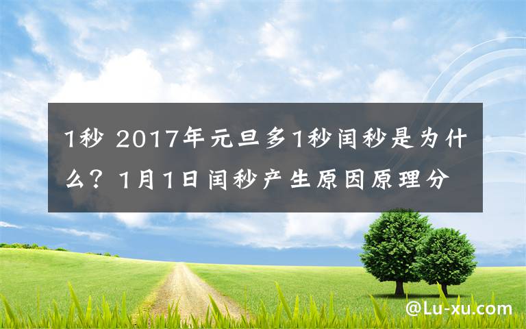 1秒 2017年元旦多1秒闰秒是为什么？1月1日闰秒产生原因原理分析