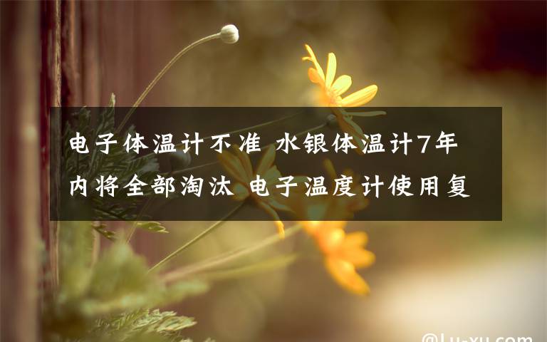 电子体温计不准 水银体温计7年内将全部淘汰 电子温度计使用复杂测不准