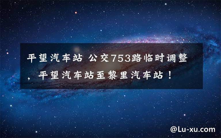 平望汽车站 公交753路临时调整，平望汽车站至黎里汽车站！