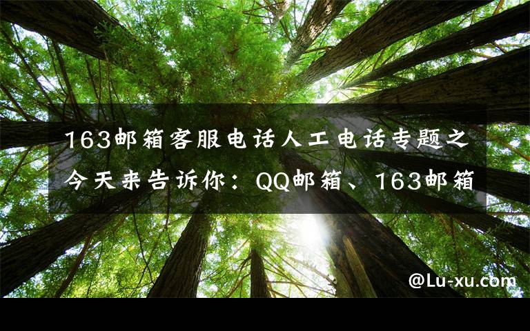 163邮箱客服电话人工电话专题之今天来告诉你：QQ邮箱、163邮箱、139邮箱容量有多大？