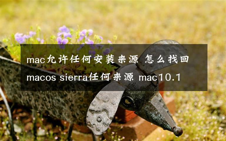 mac允许任何安装来源 怎么找回macos sierra任何来源 mac10.12允许任何来源如何打开