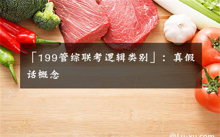 「199管综联考逻辑类别」：真假话概念