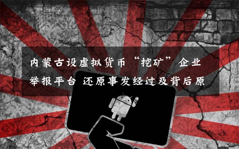 内蒙古设虚拟货币“挖矿”企业举报平台 还原事发经过及背后原因！