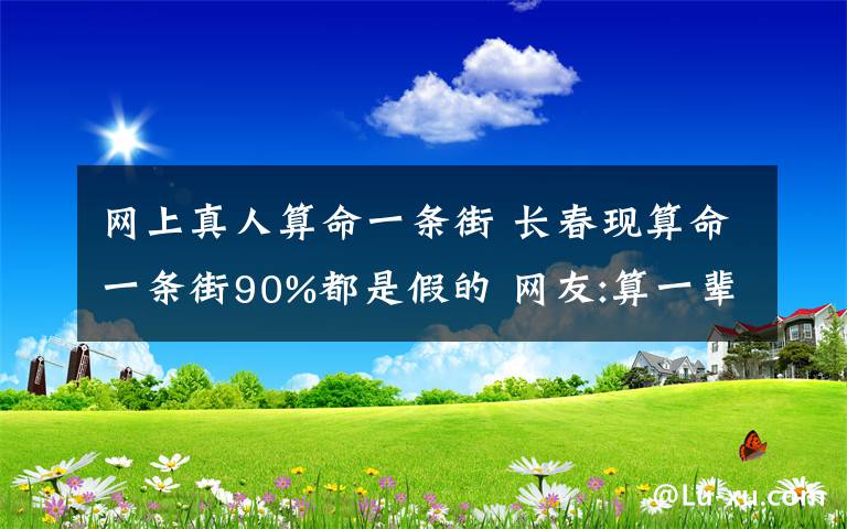 网上真人算命一条街 长春现算命一条街90%都是假的 网友:算一辈子也没算出来自己要摆摊