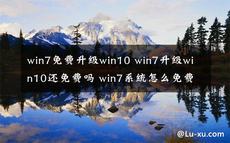 win7免费升级win10 win7升级win10还免费吗 win7系统怎么免费升级win10