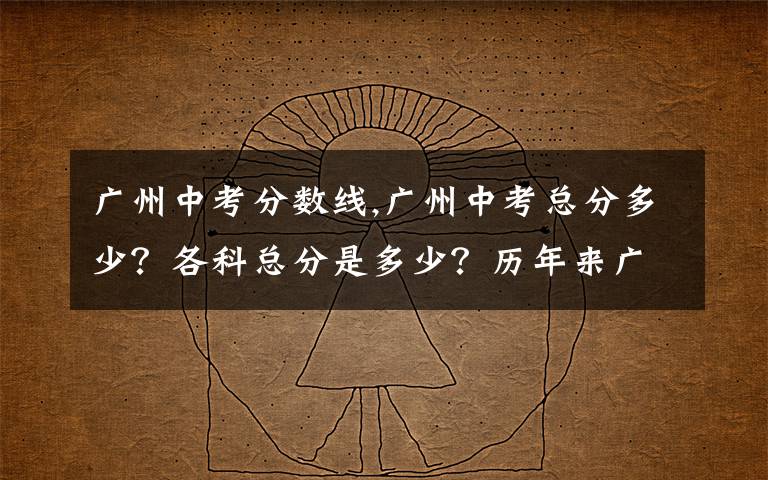 广州中考分数线,广州中考总分多少？各科总分是多少？历年来广州重点高中的录取分数是多少？？