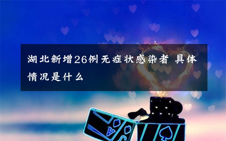 湖北新增26例无症状感染者 具体情况是什么