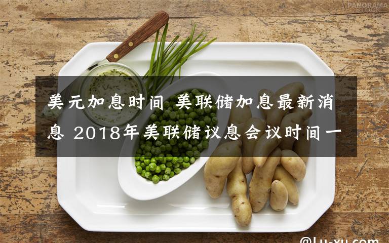 美元加息时间 美联储加息最新消息 2018年美联储议息会议时间一览