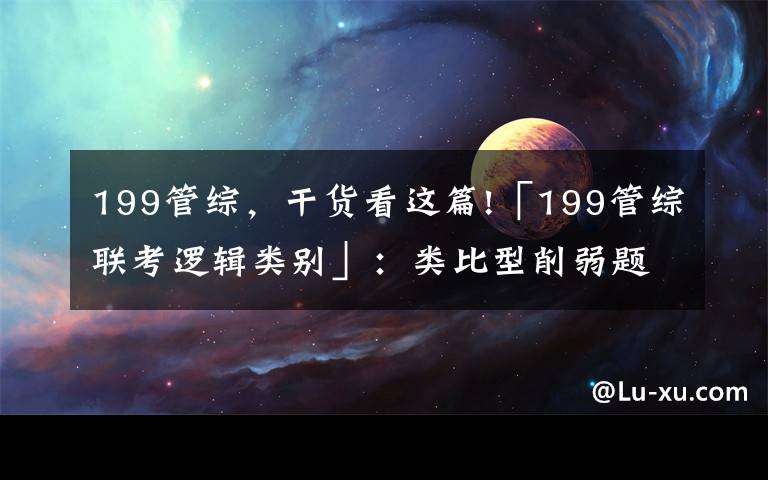 199管综，干货看这篇!「199管综联考逻辑类别」：类比型削弱题
