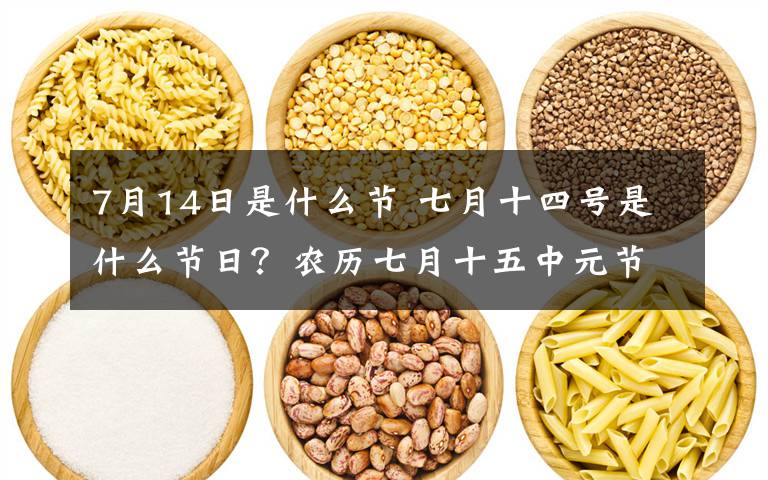 7月14日是什么节 七月十四号是什么节日？农历七月十五中元节的来历及风俗活动