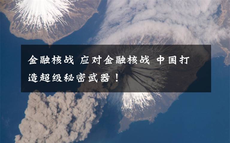 金融核战 应对金融核战 中国打造超级秘密武器！